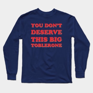 You Don't Deserve This Big Toblerone Long Sleeve T-Shirt